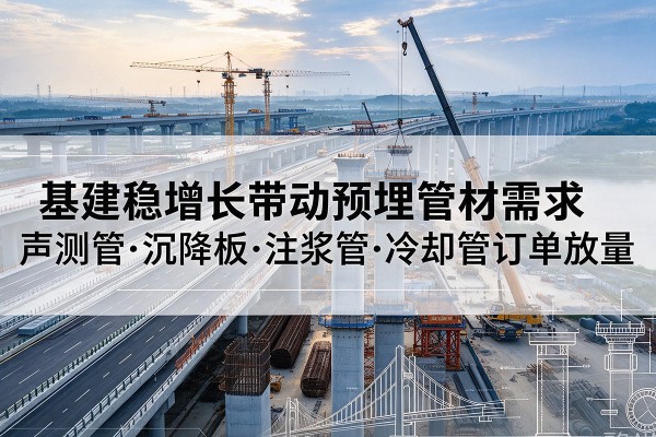 兴化基建稳增长带动预埋监测管材需求，声测管、沉降板、注浆管订单持续放量